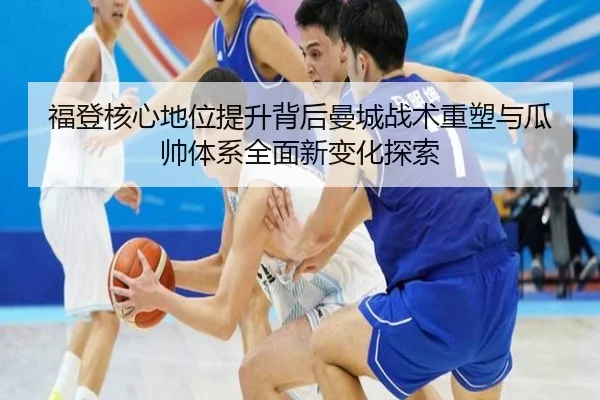 福登核心地位提升背后曼城战术重塑与瓜帅体系全面新变化探索