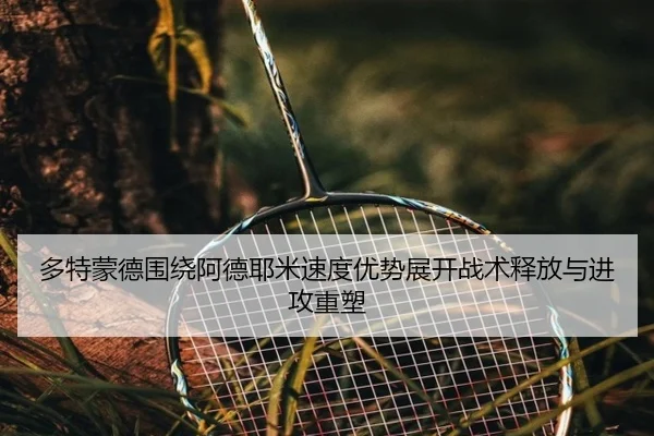 多特蒙德围绕阿德耶米速度优势展开战术释放与进攻重塑